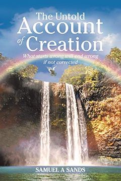 portada The Untold Account of Creation: What Starts Wrong, Will end Wrong if not Corrected (en Inglés)