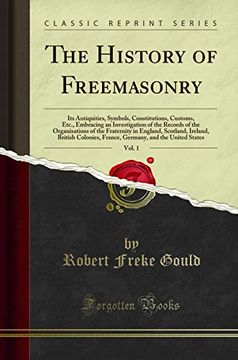portada The History of Freemasonry, Vol. 1: Its Antiquities, Symbols, Constitutions, Customs, Etc. , Embracing an Investigation of the Records of the Organisations of the Fraternity in England, Scotland, Irela