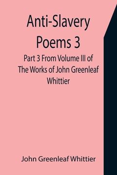 portada Anti-Slavery Poems 3. Part 3 From Volume III of The Works of John Greenleaf Whittier (en Inglés)