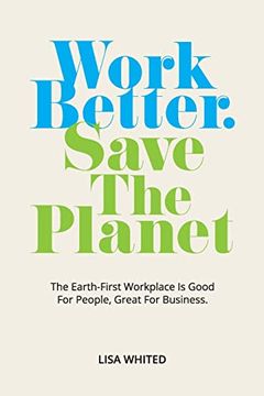 portada Work Better. Save the Planet: The Earth-First Workplace is Good for People, Great for Business (in English)