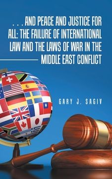 portada ... and Peace and Justice for All: the Failure of International Law and the Laws of War in the Middle East Conflict (en Inglés)