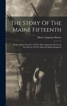 portada The Story Of The Maine Fifteenth: Being A Brief Narrative Of The More Important Events In The History Of The Fifteenth Maine Regiment