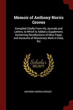 portada Memoir of Anthony Norris Groves: Compiled Chiefly From His Journals and Letters; to Which Is Added a Supplement, Containing Recollections of Miss Paget, and Accounts of Missionary Work in India, Etc