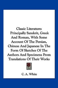 portada classic literature: principally sanskrit, greek and roman, with some account of the persian, chinese and japanese in the form of sketches (en Inglés)