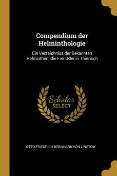 portada Compendium der Helminthologie: Ein Verzeichniss der Bekannten Helminthen, die Frei Oder in Thierisch (en Inglés)