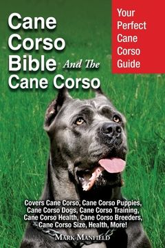 portada Cane Corso Bible and the Cane Corso: Your Perfect Cane Corso Guide Covers Cane Corso, Cane Corso Puppies, Cane Corso Dogs, Cane Corso Training, Cane. Breeders, Cane Corso Size, Health, More! 