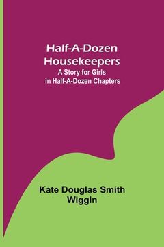 portada Half-A-Dozen Housekeepers: A Story for Girls in Half-A-Dozen Chapters (en Inglés)