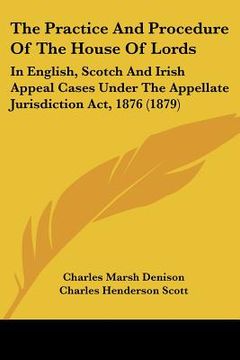 portada the practice and procedure of the house of lords: in english, scotch and irish appeal cases under the appellate jurisdiction act, 1876 (1879)
