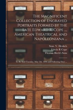 portada The Magnificent Collection of Engraved Portraits Formed by the Late Edward R. Cope ..., American Theatrical and Napoleoniana ...: to Be Sold Tuesday, (en Inglés)