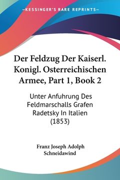portada Der Feldzug Der Kaiserl. Konigl. Osterreichischen Armee, Part 1, Book 2: Unter Anfuhrung Des Feldmarschalls Grafen Radetsky In Italien (1853) (en Alemán)