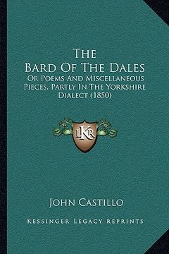 portada the bard of the dales: or poems and miscellaneous pieces, partly in the yorkshire dialect (1850) (en Inglés)