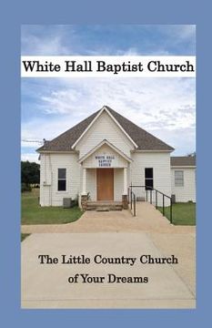 portada White Hall Baptist Church: The Little Country Church of Your Dreams (en Inglés)