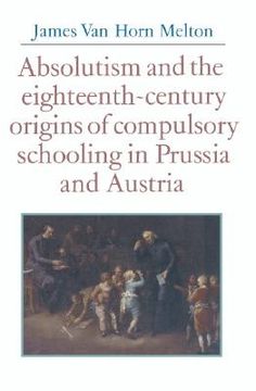 portada Absolutism and the Eighteenth-Century Origins of Compulsory Schooling in Prussia and Austria (in English)