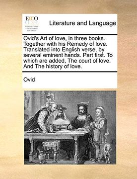 portada Ovid's art of Love, in Three Books. Together With his Remedy of Love. Translated Into English Verse, by Several Eminent Hands. Part First. To Which. The Court of Love. And the History of Love. (en Inglés)