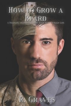 portada How to Grow a Beard: A Military Transition Guide Back into Civilian Life