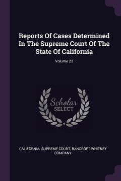 portada Reports Of Cases Determined In The Supreme Court Of The State Of California; Volume 23 (en Inglés)