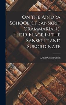 portada On the Aindra School of Sanskrit Grammarians, Their Place in the Sanskrit and Subordinate (en Inglés)