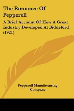 portada the romance of pepperell: a brief account of how a great industry developed at biddeford (1921) (en Inglés)