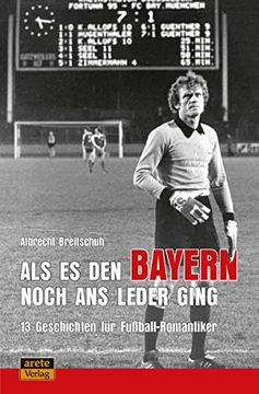 portada Als es den Bayern Noch ans Leder Ging. Zumindest Manchmal: 13 Geschichten für Fußball-Romantiker (en Alemán)