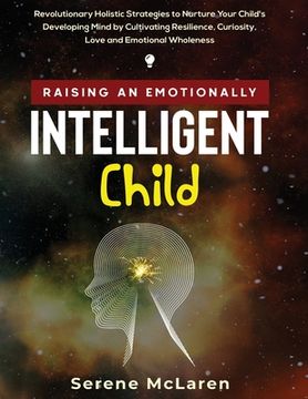 portada Raising an Emotionally Intelligent Child. Revolutionary Holistic Strategies to Nurture Your Child's Developing Mind by Cultivating Resilience, Curiosi (en Inglés)