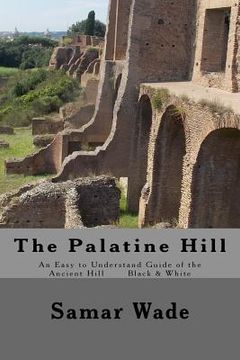 portada The Palatine Hill: An Easy to Understand Guide of the Ancient Hill Black & White edition (en Inglés)