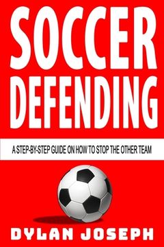 portada Soccer Defending: A Step-by-Step Guide on How to Stop the Other Team (en Inglés)