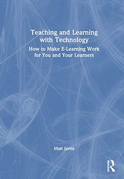 portada Teaching and Learning With Technology: How to Make E-Learning Work for you and Your Learners (en Inglés)