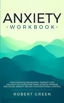 portada Anxiety Workbook: How Cognitive Behavioral Therapy (Cbt) Can Help You Overcome Panic Attacks, Phobias and Social Axiety. Regain Your Emo (en Inglés)