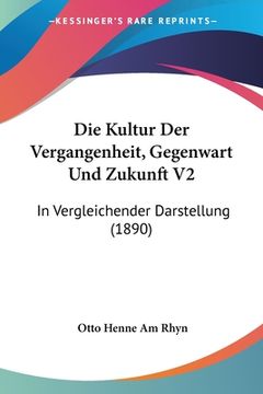 portada Die Kultur Der Vergangenheit, Gegenwart Und Zukunft V2: In Vergleichender Darstellung (1890) (en Alemán)
