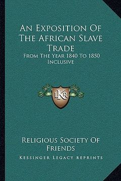 portada an exposition of the african slave trade: from the year 1840 to 1850 inclusive (in English)