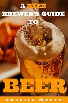 portada A Beer Brewer's Guide to Beer: Top 101 Q&A's for Beer Brewing, Beer Recipes and Everything Beer (en Inglés)