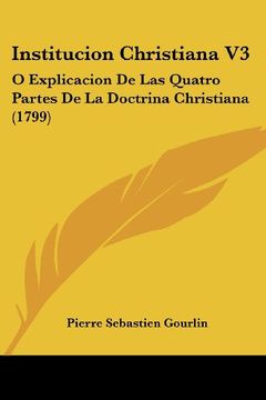 portada Institucion Christiana v3: O Explicacion de las Quatro Partes de la Doctrina Christiana (1799)
