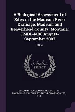 portada A Biological Assessment of Sites in the Madison River Drainage, Madison and Beaverhead County, Montana: TMDL-M06 August-September 2003: 2004 (en Inglés)