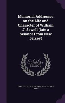 portada Memorial Addresses on the Life and Character of William J. Sewell (late a Senator From New Jersey)