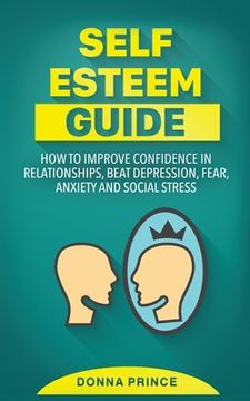 portada Self Esteem Guide: How to Improve Confidence in Relationships, beat Depression, Fear, Anxiety and Social Stress (in English)