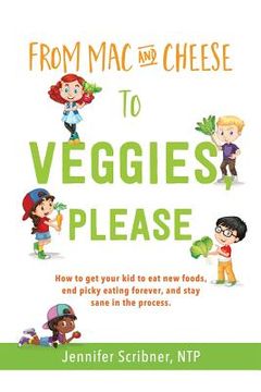 portada From Mac & Cheese to Veggies, Please: How to get your kid to eat new foods, end picky eating forever, and stay sane in the process (en Inglés)