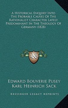 portada a historical enquiry into the probable causes of the rationalist character lately predominant in the theology of germany (1828) (in English)