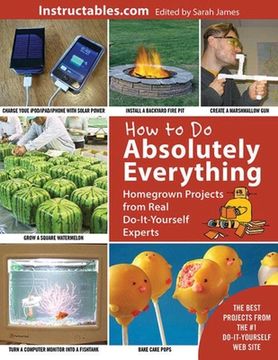 portada How to Do Absolutely Everything: Homegrown Projects from Real Do-It-Yourself Experts (en Inglés)