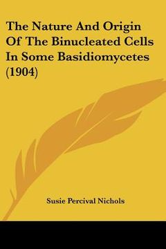 portada the nature and origin of the binucleated cells in some basidiomycetes (1904) (en Inglés)