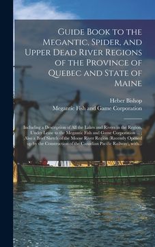 portada Guide Book to the Megantic, Spider, and Upper Dead River Regions of the Province of Quebec and State of Maine [microform]: Including a Description of (en Inglés)