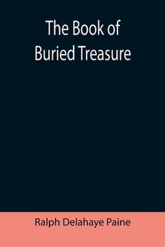 portada The Book of Buried Treasure; Being a True History of the Gold, Jewels, and Plate of Pirates, Galleons, etc., which are sought for to this day (en Inglés)