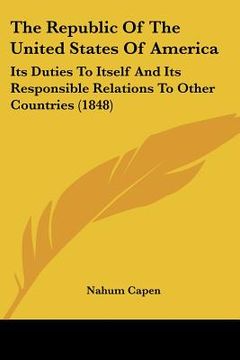 portada the republic of the united states of america: its duties to itself and its responsible relations to other countries (1848) (en Inglés)