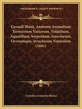 portada Gerardi Blasii, Anatome Animalium Terrestrium Variorum, Volatilium, Aquatilium, Serpentum, Insectorum, Ovorumque, Structuram Naturalem (1681) (en Latin)