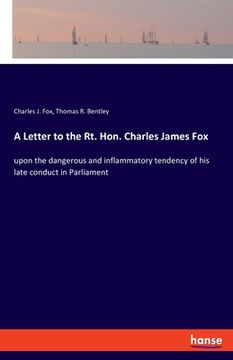 portada A Letter to the Rt. Hon. Charles James Fox: upon the dangerous and inflammatory tendency of his late conduct in Parliament