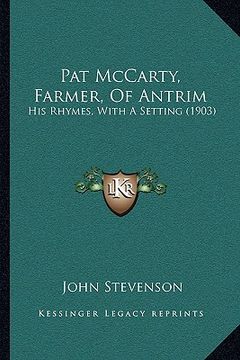 portada pat mccarty, farmer, of antrim: his rhymes, with a setting (1903) (en Inglés)