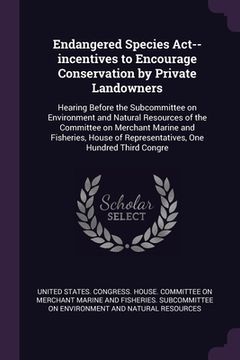 portada Endangered Species Act--incentives to Encourage Conservation by Private Landowners: Hearing Before the Subcommittee on Environment and Natural Resourc (en Inglés)