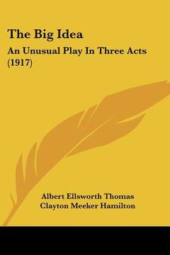 portada the big idea: an unusual play in three acts (1917) (en Inglés)