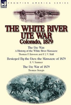 portada The White River Ute War Colorado, 1879: The Ute War: A History of the White River Massacre by Thomas F. Dawson and F. J. V. Skiff, Besieged by the Ute (en Inglés)