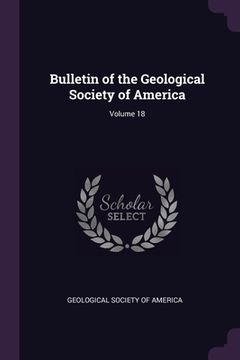 portada Bulletin of the Geological Society of America; Volume 18 (en Inglés)