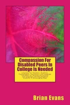 portada Compassion For Disabled Peers In College Is Needed: A System For Teachers and Students and Psychologists aand Counselors and Language Therapist for He (en Inglés)